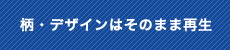 柄・デザインはそのまま再生